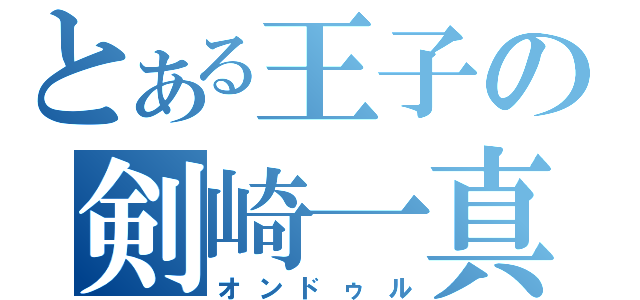 とある王子の剣崎一真（オンドゥル）