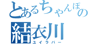 とあるちゃんぽいの結衣川（ユイラバー）