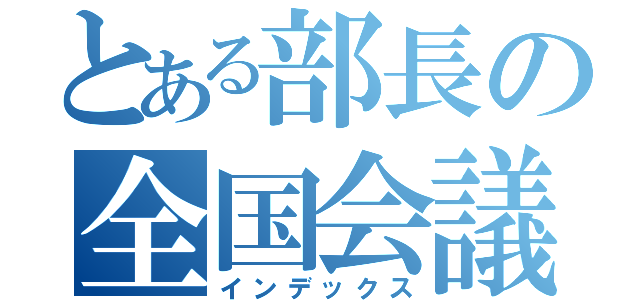 とある部長の全国会議（インデックス）