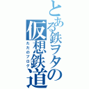 とある鉄ヲタの仮想鉄道（ただのブログ）