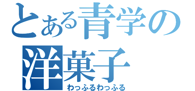 とある青学の洋菓子（わっふるわっふる）