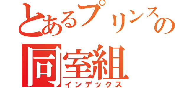 とあるプリンスの同室組（インデックス）