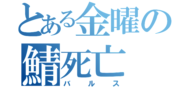 とある金曜の鯖死亡（バルス）