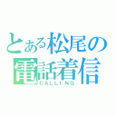 とある松尾の電話着信（ＣＡＬＬＩＮＧ）