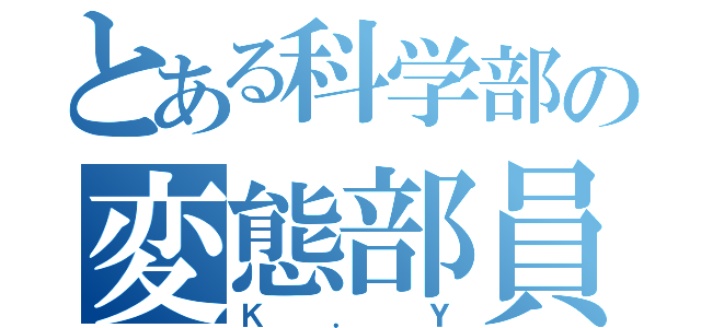 とある科学部の変態部員（Ｋ．Ｙ）