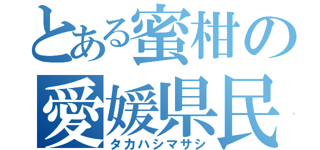 とある蜜柑の愛媛県民（タカハシマサシ）