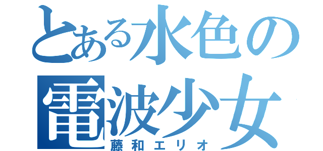 とある水色の電波少女（藤和エリオ）