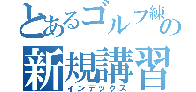 とあるゴルフ練習場の新規講習（インデックス）