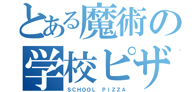 とある魔術の学校ピザ（ＳＣＨＯＯＬ ＰＩＺＺＡ）