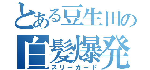 とある豆生田の白髪爆発（スリーカード）