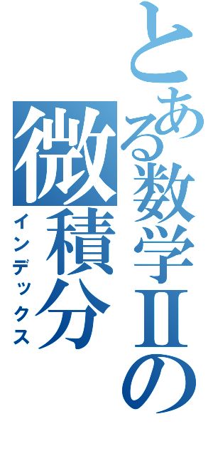 とある数学Ⅱの微積分（インデックス）