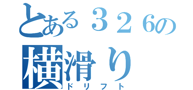 とある３２６の横滑り（ドリフト）