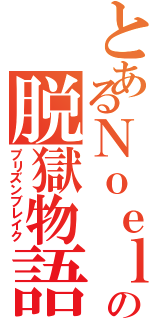 とあるＮｏｅｌの脱獄物語（プリズンブレイク）