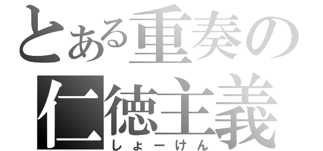 とある重奏の仁徳主義（しょーけん）