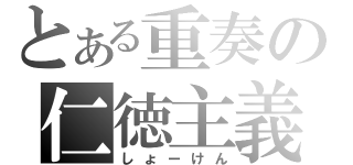 とある重奏の仁徳主義（しょーけん）