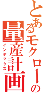 とあるモクローの量産計画（インデックス）