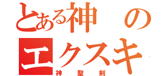 とある神のエクスキャリバー（神聖剣）