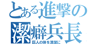 とある進撃の潔癖兵長（巨人の体を清潔に）