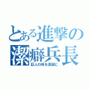 とある進撃の潔癖兵長（巨人の体を清潔に）