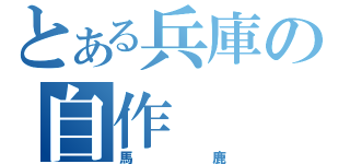 とある兵庫の自作（馬鹿）