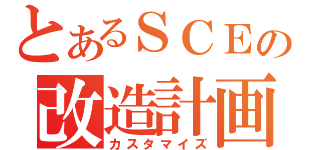 とあるＳＣＥの改造計画（カスタマイズ）