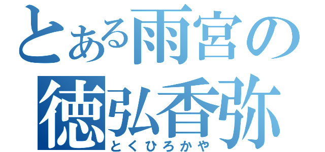 とある雨宮の徳弘香弥（とくひろかや）