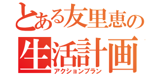 とある友里恵の生活計画（アクションプラン）