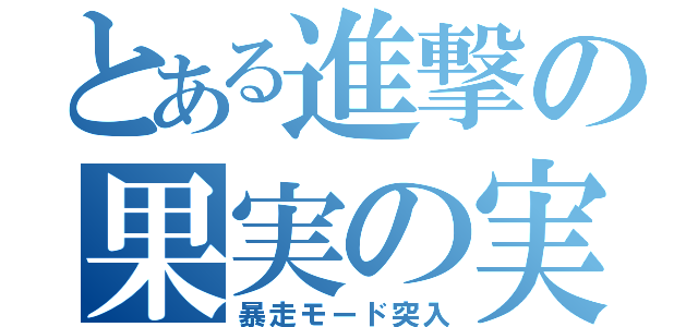 とある進撃の果実の実（暴走モード突入）