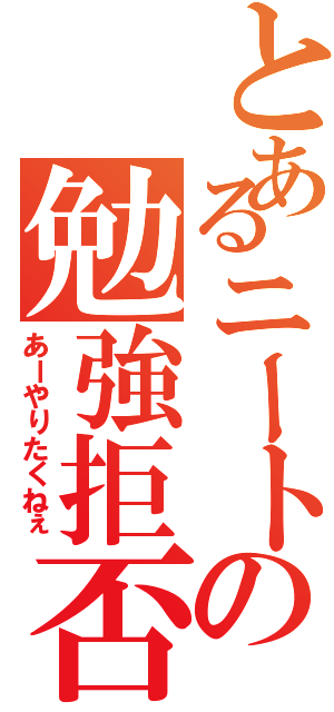 とあるニートの勉強拒否Ⅱ（あーやりたくねぇ）