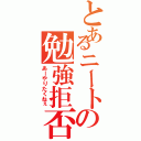 とあるニートの勉強拒否Ⅱ（あーやりたくねぇ）