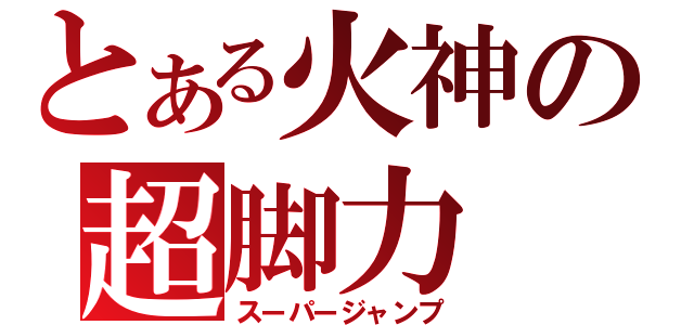 とある火神の超脚力（スーパージャンプ）