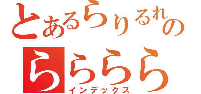 とあるらりるれろのらららららららららららららら（インデックス）