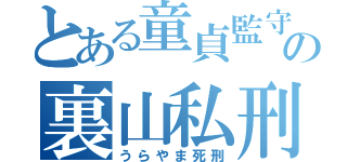 とある童貞監守の裏山私刑（うらやま死刑）