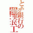 とある銀行の慟哭民工（餓死てす）