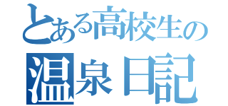 とある高校生の温泉日記♨️（）