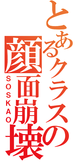 とあるクラスの顔面崩壊（ＳＯＳＫＡＯ）