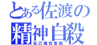 とある佐渡の精神自殺（自己犠牲衝動）