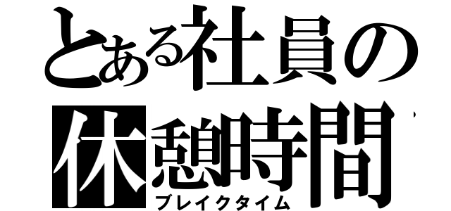 とある社員の休憩時間（ブレイクタイム）