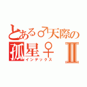 とある♂天際の孤星♀　Ⅱ（インデックス）