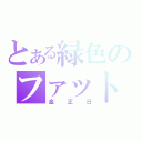 とある緑色のファット男（金正日）