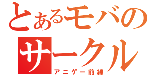 とあるモバのサークル（アニゲー前線）