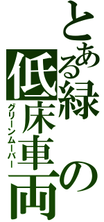 とある緑の低床車両（グリーンムーバー）