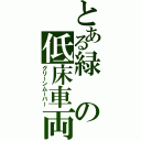 とある緑の低床車両（グリーンムーバー）