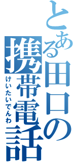 とある田口の携帯電話（けいたいでんわ）