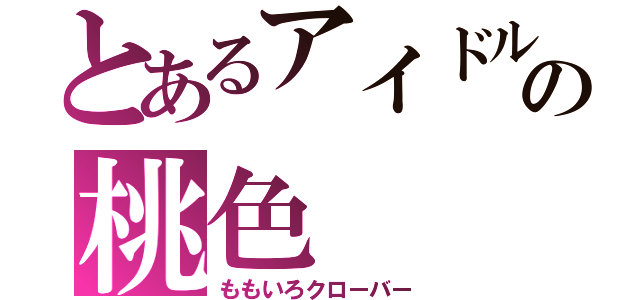 とあるアイドルの桃色（ももいろクローバー）