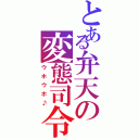 とある弁天の変態司令（ウホウホ♪）