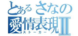 とあるさなの愛情表現Ⅱ（ストーカー）