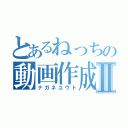 とあるねっちの動画作成Ⅱ（ナガネユウト）