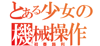 とある少女の機械操作（初春飾利）