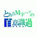 とあるＭ字ハゲの自意識過剰（体育教師）